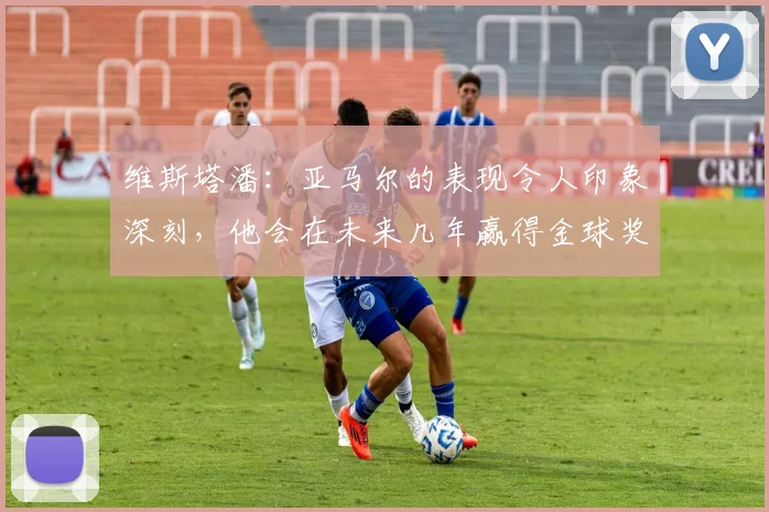 维斯塔潘：亚马尔的表现令人印象深刻，他会在未来几年赢得金球奖